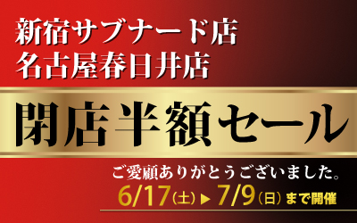 新宿サブナード店・名古屋春日井店 閉店半額セール 6/17(土)～7/9（日）