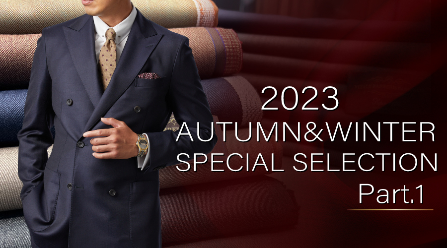 2023年 AUTUMN & WINTER SPECIAL SELECTION Part.1 | オーダースーツの